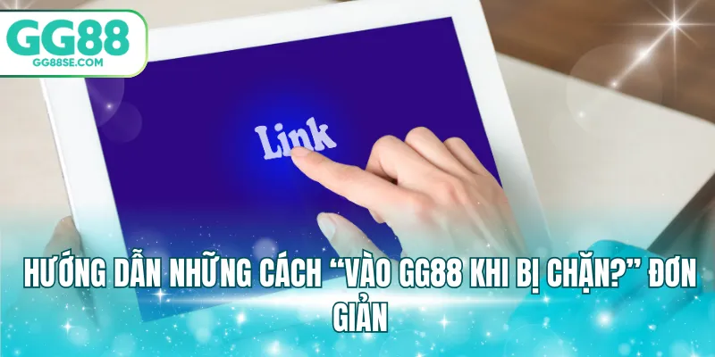 Hướng dẫn những cách “vào GG88 khi bị chặn?” đơn giản